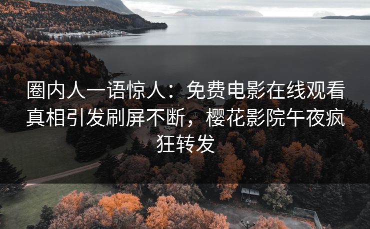 圈内人一语惊人：免费电影在线观看真相引发刷屏不断，樱花影院午夜疯狂转发