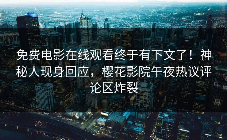 免费电影在线观看终于有下文了！神秘人现身回应，樱花影院午夜热议评论区炸裂