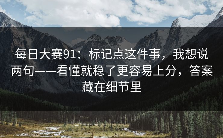 每日大赛91：标记点这件事，我想说两句——看懂就稳了更容易上分，答案藏在细节里