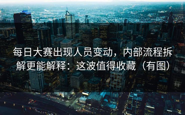 每日大赛出现人员变动，内部流程拆解更能解释：这波值得收藏（有图）