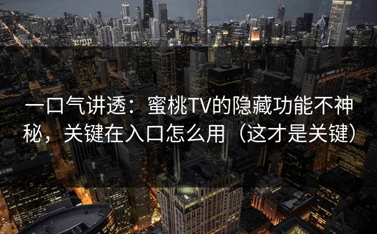 一口气讲透：蜜桃TV的隐藏功能不神秘，关键在入口怎么用（这才是关键）